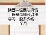 陕西一级民航机场工程建造师可以挂靠吗一般多少钱一个月