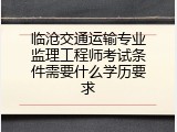 临沧交通运输专业监理工程师考试条件需要什么学历要求