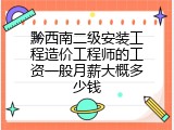 黔西南二级安装工程造价工程师的工资一般月薪大概多少钱
