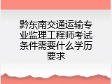 黔东南交通运输专业监理工程师考试条件需要什么学历要求