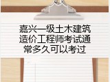 嘉兴一级土木建筑造价工程师考试通常多久可以考过