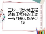 三沙一级安装工程造价工程师的工资一般月薪大概多少钱