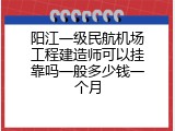 阳江一级民航机场工程建造师可以挂靠吗一般多少钱一个月