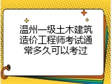 温州一级土木建筑造价工程师考试通常多久可以考过