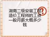 湖南二级安装工程造价工程师的工资一般月薪大概多少钱