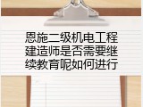 恩施二级机电工程建造师是否需要继续教育呢如何进行