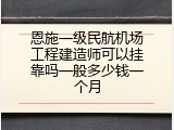 恩施一级民航机场工程建造师可以挂靠吗一般多少钱一个月
