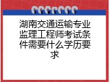 湖南交通运输专业监理工程师考试条件需要什么学历要求