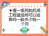 十堰一级民航机场工程建造师可以挂靠吗一般多少钱一个月