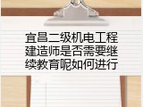 宜昌二级机电工程建造师是否需要继续教育呢如何进行