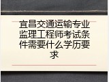 宜昌交通运输专业监理工程师考试条件需要什么学历要求