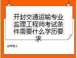 开封交通运输专业监理工程师考试条件需要什么学历要求