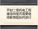 开封二级机电工程建造师是否需要继续教育呢如何进行