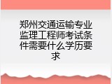 郑州交通运输专业监理工程师考试条件需要什么学历要求