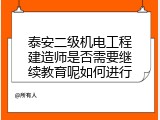 泰安二级机电工程建造师是否需要继续教育呢如何进行