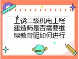 上饶二级机电工程建造师是否需要继续教育呢如何进行