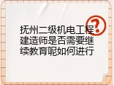 抚州二级机电工程建造师是否需要继续教育呢如何进行
