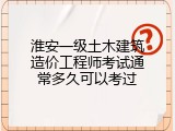 淮安一级土木建筑造价工程师考试通常多久可以考过
