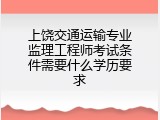 上饶交通运输专业监理工程师考试条件需要什么学历要求