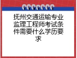 抚州交通运输专业监理工程师考试条件需要什么学历要求