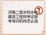 河南二级水利水电建造工程师考证报考培训机构怎么选