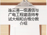 连云港一级通信与广电工程建造师考试大纲和合格分数介绍