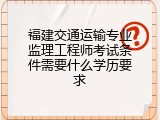 福建交通运输专业监理工程师考试条件需要什么学历要求