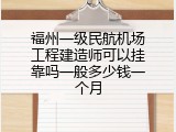 福州一级民航机场工程建造师可以挂靠吗一般多少钱一个月