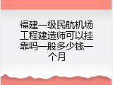 福建一级民航机场工程建造师可以挂靠吗一般多少钱一个月