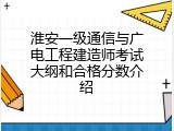淮安一级通信与广电工程建造师考试大纲和合格分数介绍