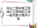 舟山二级安装工程造价工程师的工资一般月薪大概多少钱