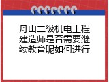 舟山二级机电工程建造师是否需要继续教育呢如何进行
