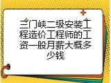 三门峡二级安装工程造价工程师的工资一般月薪大概多少钱
