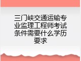 三门峡交通运输专业监理工程师考试条件需要什么学历要求