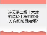 连云港二级土木建筑造价工程师就业方向和前景如何？