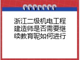 浙江二级机电工程建造师是否需要继续教育呢如何进行