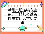 常州交通运输专业监理工程师考试条件需要什么学历要求