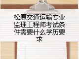 松原交通运输专业监理工程师考试条件需要什么学历要求
