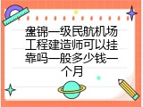 盘锦一级民航机场工程建造师可以挂靠吗一般多少钱一个月