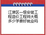 江津区一级安装工程造价工程师大概多少学费好就业吗