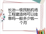长治一级民航机场工程建造师可以挂靠吗一般多少钱一个月
