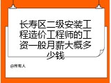 长寿区二级安装工程造价工程师的工资一般月薪大概多少钱