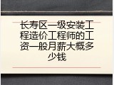 长寿区一级安装工程造价工程师的工资一般月薪大概多少钱
