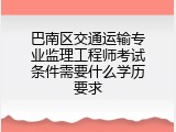 巴南区交通运输专业监理工程师考试条件需要什么学历要求