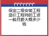 保定二级安装工程造价工程师的工资一般月薪大概多少钱