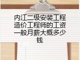 内江二级安装工程造价工程师的工资一般月薪大概多少钱