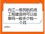 内江一级民航机场工程建造师可以挂靠吗一般多少钱一个月