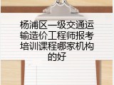 杨浦区一级交通运输造价工程师报考培训课程哪家机构的好