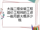 大连二级安装工程造价工程师的工资一般月薪大概多少钱