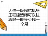 大连一级民航机场工程建造师可以挂靠吗一般多少钱一个月